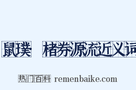鼠璞·楮券源流近义词是什么意思的图片